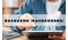 黃金價格走勢預測（黃金價格走勢預測報告）