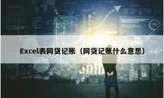 Excel表網貸記賬（網貸記賬什么意思）