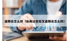 逾期會怎么樣（協商還款后又逾期會怎么樣）