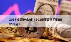 2015投資什么好（2015投資熱門的創業開店）