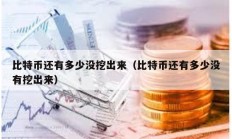比特幣還有多少?zèng)]挖出來(lái)（比特幣還有多少?zèng)]有挖出來(lái)）