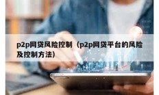 p2p網貸風險控制（p2p網貸平臺的風險及控制方法）