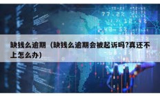 缺錢么逾期（缺錢么逾期會被起訴嗎?真還不上怎么辦）