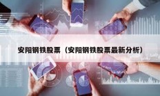 安陽鋼鐵股票（安陽鋼鐵股票最新分析）