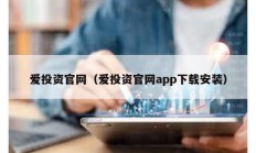 愛(ài)投資官網(wǎng)（愛(ài)投資官網(wǎng)app下載安裝）