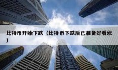 比特幣開始下跌（比特幣下跌后已準(zhǔn)備好看漲）