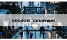 股權投資發展（股權投資的趨勢）