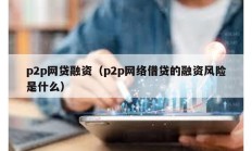 p2p網(wǎng)貸融資（p2p網(wǎng)絡(luò)借貸的融資風(fēng)險是什么）