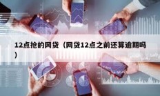 12點搶的網(wǎng)貸（網(wǎng)貸12點之前還算逾期嗎）