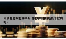 網貸有逾期能貸款么（網貸有逾期還能下款的嗎）