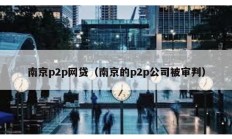 南京p2p網貸（南京的p2p公司被審判）