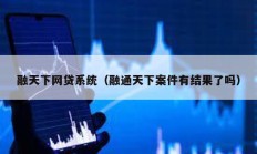 融天下網(wǎng)貸系統(tǒng)（融通天下案件有結(jié)果了嗎）
