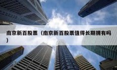 南京新百股票（南京新百股票值得長期擁有嗎）