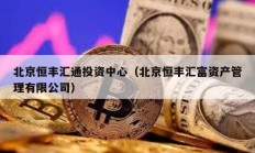 北京恒豐匯通投資中心（北京恒豐匯富資產(chǎn)管理有限公司）
