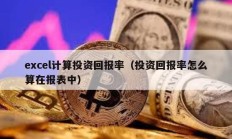 excel計(jì)算投資回報(bào)率（投資回報(bào)率怎么算在報(bào)表中）