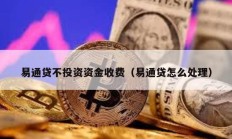 易通貸不投資資金收費(fèi)（易通貸怎么處理）