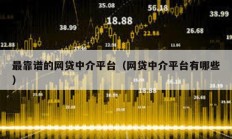 最靠譜的網(wǎng)貸中介平臺(tái)（網(wǎng)貸中介平臺(tái)有哪些）