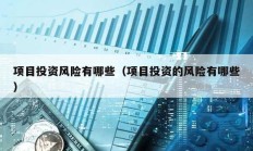 項(xiàng)目投資風(fēng)險(xiǎn)有哪些（項(xiàng)目投資的風(fēng)險(xiǎn)有哪些）