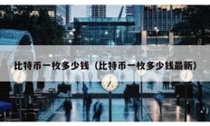 比特幣一枚多少錢(qián)（比特幣一枚多少錢(qián)最新）