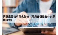 網(wǎng)貸查征信有什么影響（網(wǎng)貸查征信有什么影響沒有）