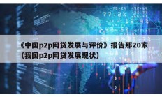 《中國p2p網(wǎng)貸發(fā)展與評價》報告那20家（我國p2p網(wǎng)貸發(fā)展現(xiàn)狀）