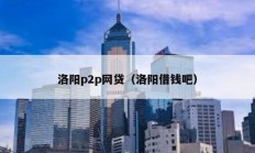 洛陽(yáng)p2p網(wǎng)貸（洛陽(yáng)借錢(qián)吧）