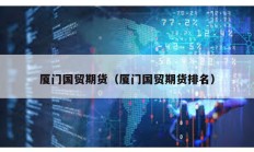廈門國貿(mào)期貨（廈門國貿(mào)期貨排名）