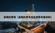 逾期的費(fèi)用（逾期的費(fèi)用是加到賬單里的嗎）