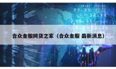 合眾金服網(wǎng)貸之家（合眾金服 最新消息）