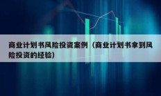 商業(yè)計劃書風(fēng)險投資案例（商業(yè)計劃書拿到風(fēng)險投資的經(jīng)驗）
