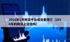 2016年1月網(wǎng)貸平臺成交量排行（2016年的網(wǎng)貸上征信嗎）