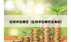 比特幣在哪挖（比特幣在哪挖出來的）