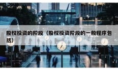 股權投資的階段（股權投資階段的一般程序包括）