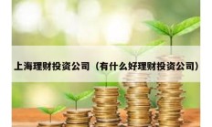 上海理財投資公司（有什么好理財投資公司）