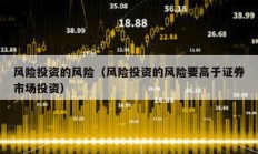 風(fēng)險(xiǎn)投資的風(fēng)險(xiǎn)（風(fēng)險(xiǎn)投資的風(fēng)險(xiǎn)要高于證券市場投資）
