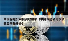 中國保險(xiǎn)公司投資收益率（中國保險(xiǎn)公司投資收益率是多少）