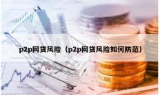 p2p網(wǎng)貸風(fēng)險（p2p網(wǎng)貸風(fēng)險如何防范）
