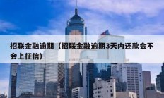 招聯(lián)金融逾期（招聯(lián)金融逾期3天內(nèi)還款會不會上征信）