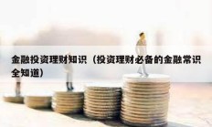 金融投資理財(cái)知識（投資理財(cái)必備的金融常識全知道）