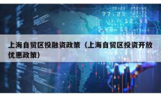 上海自貿區(qū)投融資政策（上海自貿區(qū)投資開放優(yōu)惠政策）