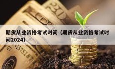 期貨從業(yè)資格考試時間（期貨從業(yè)資格考試時間2024）