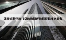 貸款逾期還款（貸款逾期還款后征信多久恢復）