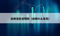 創(chuàng)績(jī)寶投資理財(cái)（創(chuàng)績(jī)什么意思）