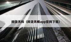 網(wǎng)貸天和（網(wǎng)貸天眼app官網(wǎng)下載）