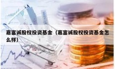 嘉富誠股權投資基金（嘉富誠股權投資基金怎么樣）