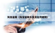 淘寶逾期（淘寶逾期不發(fā)貨處罰規(guī)則）