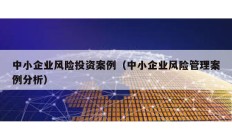 中小企業(yè)風(fēng)險投資案例（中小企業(yè)風(fēng)險管理案例分析）