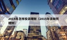 2014年怎樣投資理財（2015年該如何理財）