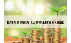 比特幣全網(wǎng)算力（比特幣全網(wǎng)算力k線圖）