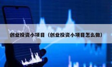 創(chuàng)業(yè)投資小項(xiàng)目（創(chuàng)業(yè)投資小項(xiàng)目怎么做）